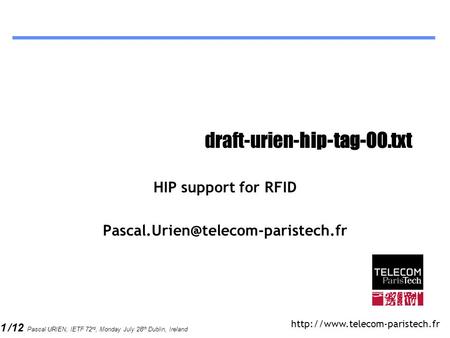 1 /12 Pascal URIEN, IETF 72 rd, Monday July 28 th Dublin, Ireland draft-urien-hip-tag-00.txt HIP support for RFID