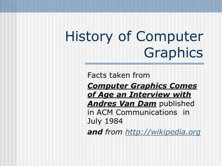 History of Computer Graphics Facts taken from Computer Graphics Comes of Age an Interview with Andres Van Dam published in ACM Communications in July 1984.