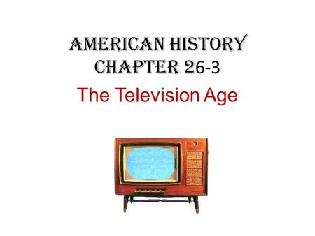American History Chapter 2 6-3 The Television Age.