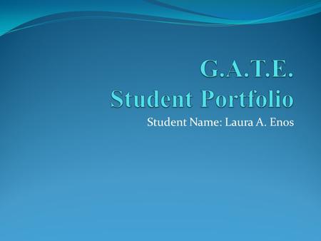Student Name: Laura A. Enos. G.A.T.E. Student Portfolio Welcome to our Virtual Wiki-Classroom Visit us anytime at www.gate2learning.pbworks.comwww.gate2learning.pbworks.com.