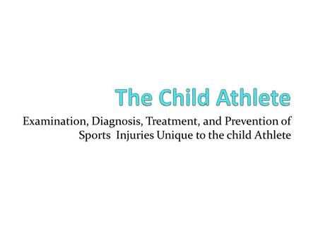 Examination, Diagnosis, Treatment, and Prevention of Sports Injuries Unique to the child Athlete.