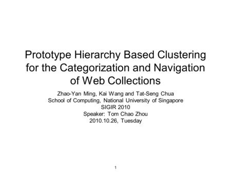 1 Prototype Hierarchy Based Clustering for the Categorization and Navigation of Web Collections Zhao-Yan Ming, Kai Wang and Tat-Seng Chua School of Computing,