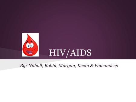HIV/AIDS By: Nahall, Bobbi, Morgan, Kevin & Pawandeep.