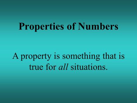 Properties of Numbers A property is something that is true for all situations.