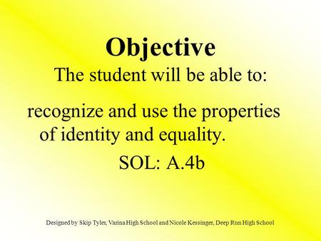 Objective The student will be able to: recognize and use the properties of identity and equality. SOL: A.4b Designed by Skip Tyler, Varina High School.