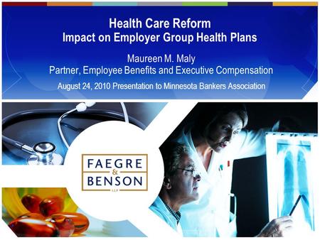 Health Care Reform Impact on Employer Group Health Plans Maureen M. Maly Partner, Employee Benefits and Executive Compensation August 24, 2010 Presentation.