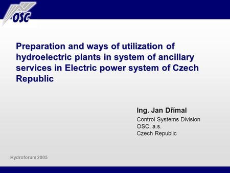 Preparation and ways of utilization of hydroelectric plants in system of ancillary services in Electric power system of Czech Republic Ing. Jan Dřímal.