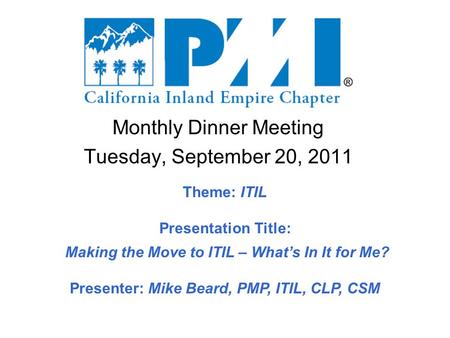 Monthly Dinner Meeting Tuesday, September 20, 2011 Theme: ITIL Presentation Title: Making the Move to ITIL – What’s In It for Me? Presenter: Mike Beard,