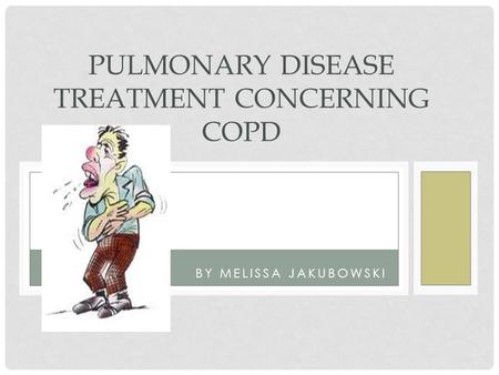 BY MELISSA JAKUBOWSKI PULMONARY DISEASE TREATMENT CONCERNING COPD.
