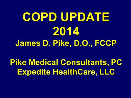 COPD UPDATE 2014 James D. Pike, D. O