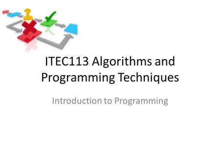 ITEC113 Algorithms and Programming Techniques Introduction to Programming.