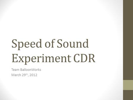 Speed of Sound Experiment CDR Team BalloonWorks March 29 th, 2012.