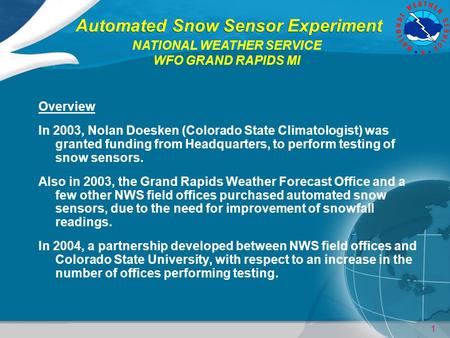 1 Automated Snow Sensor Experiment Overview In 2003, Nolan Doesken (Colorado State Climatologist) was granted funding from Headquarters, to perform testing.