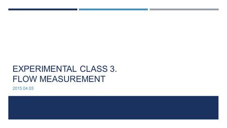 EXPERIMENTAL CLASS 3. FLOW MEASUREMENT 2015.04.03.