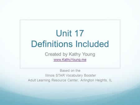 Unit 17 Definitions Included Created by Kathy Young www.KathyYoung.me Based on the Illinois STAR Vocabulary Booster Adult Learning Resource Center, Arlington.