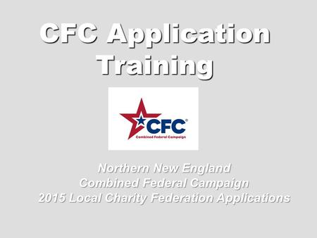 CFC Application Training Northern New England Combined Federal Campaign 2015 Local Charity Federation Applications.