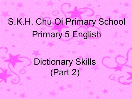 Dictionary Skills (Part 2) S.K.H. Chu Oi Primary School Primary 5 English.