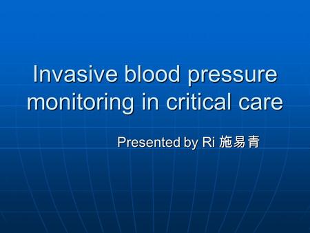 Invasive blood pressure monitoring in critical care Presented by Ri 施易青.