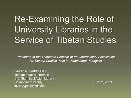 Re-Examining the Role of University Libraries in the Service of Tibetan Studies Lauran R. Hartley, Ph.D. Tibetan Studies Librarian C.V. Starr East Asian.