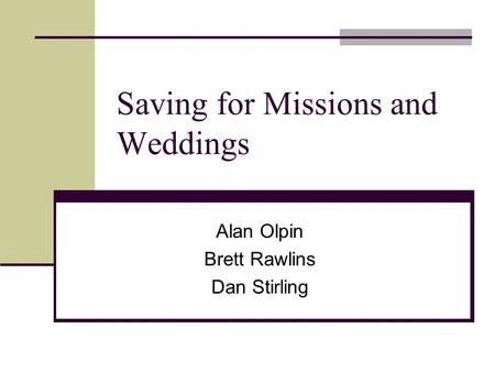 Saving for Missions and Weddings Alan Olpin Brett Rawlins Dan Stirling.