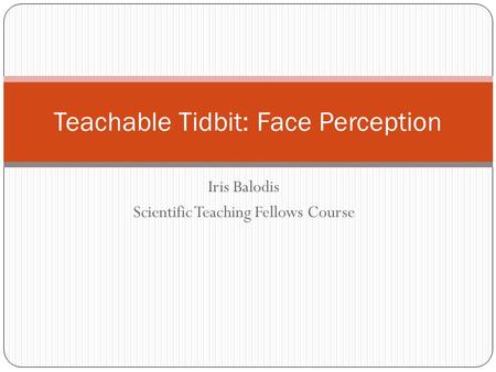 Iris Balodis Scientific Teaching Fellows Course Teachable Tidbit: Face Perception.