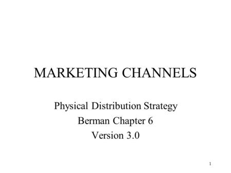 1 MARKETING CHANNELS Physical Distribution Strategy Berman Chapter 6 Version 3.0.