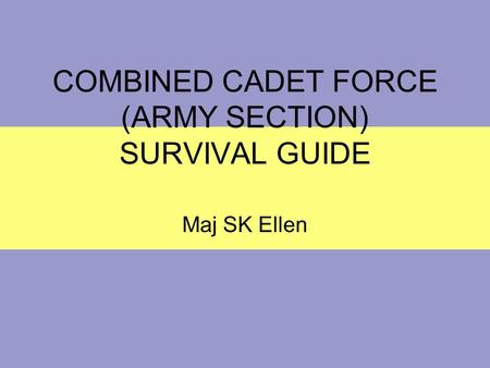 COMBINED CADET FORCE (ARMY SECTION) SURVIVAL GUIDE Maj SK Ellen.