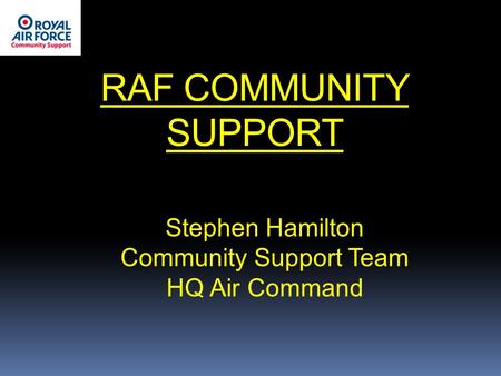 RAF COMMUNITY SUPPORT Stephen Hamilton Community Support Team HQ Air Command.