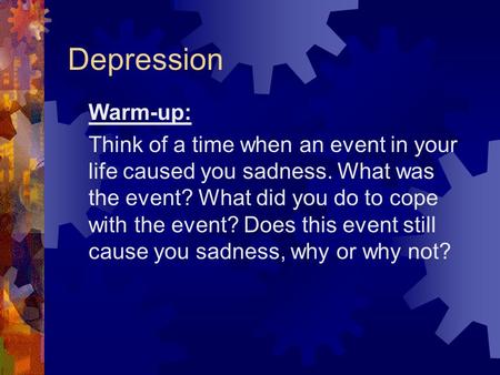 Depression Warm-up: Think of a time when an event in your life caused you sadness. What was the event? What did you do to cope with the event? Does this.