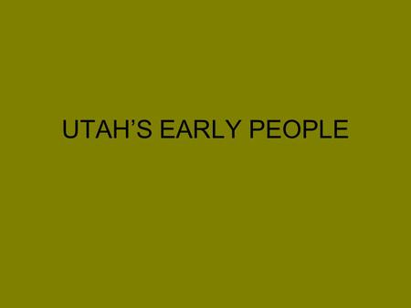 UTAH’S EARLY PEOPLE. PALEO-INDIANS 11,000-13,000 Years Ago.