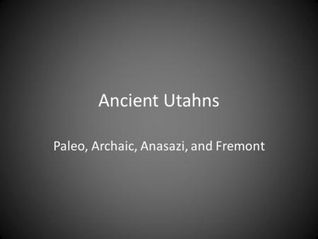 Ancient Utahns Paleo, Archaic, Anasazi, and Fremont.