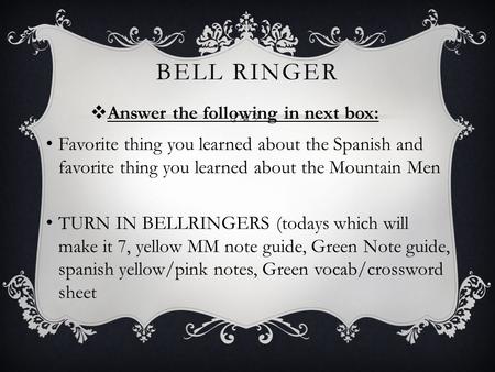 BELL RINGER  Answer the following in next box: Favorite thing you learned about the Spanish and favorite thing you learned about the Mountain Men TURN.