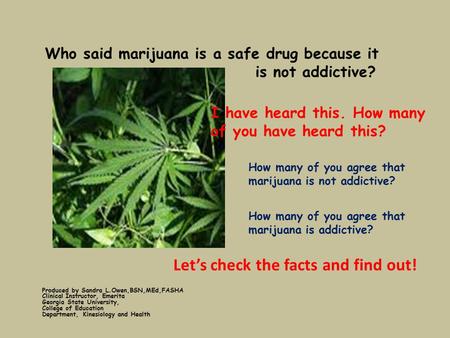 Who said marijuana is a safe drug because it is not addictive? Produced by Sandra L.Owen,BSN,MEd,FASHA Clinical Instructor, Emerita Georgia State University,