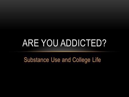 Substance Use and College Life ARE YOU ADDICTED?.