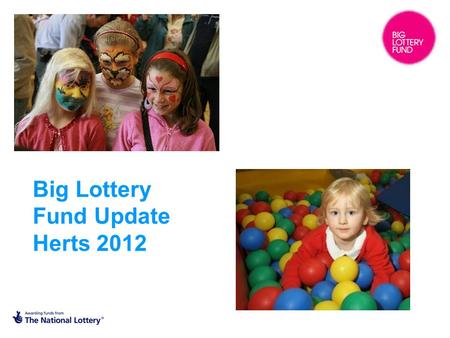 Big Lottery Fund Update Herts 2012. What is the Big Lottery Fund? BIG is responsible for distributing half of the money that the National Lottery raises.