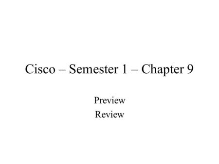 Cisco – Semester 1 – Chapter 9 Preview Review. Behavioral Objectives Document all work –Do it as work proceeds –Same as chapter 8 guidelines –Don’t forget.
