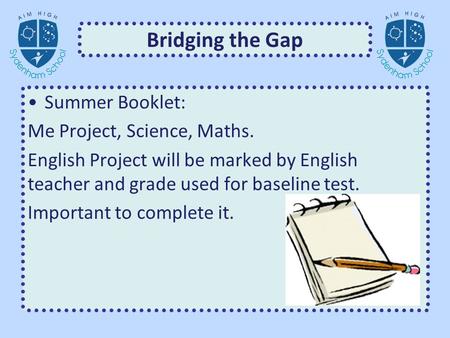 Bridging the Gap Summer Booklet: Me Project, Science, Maths. English Project will be marked by English teacher and grade used for baseline test. Important.
