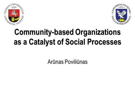 Community-based Organizations as a Catalyst of Social Processes Arūnas Poviliūnas.