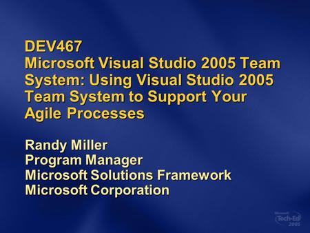 DEV467 Microsoft Visual Studio 2005 Team System: Using Visual Studio 2005 Team System to Support Your Agile Processes Randy Miller Program Manager Microsoft.