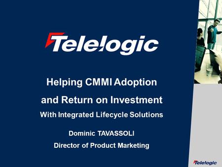 © Telelogic AB 1 Helping CMMI Adoption and Return on Investment With Integrated Lifecycle Solutions Dominic TAVASSOLI Director of Product Marketing.