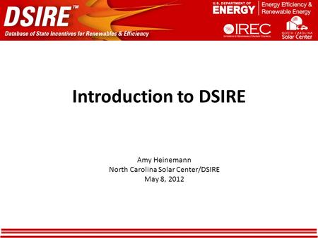 Introduction to DSIRE Amy Heinemann North Carolina Solar Center/DSIRE May 8, 2012.