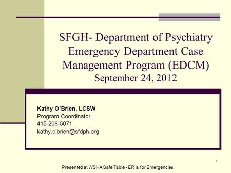 SFGH- Department of Psychiatry Emergency Department Case Management Program (EDCM) September 24, 2012 Kathy O’Brien, LCSW Program Coordinator 415-206-5071.