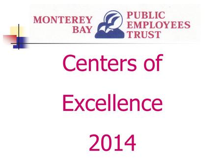 Centers of Excellence 2014. Monterey Bay Public Employees Trust Centers of Excellence 2014 Centers of Excellence are selected after careful review by.