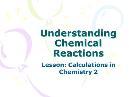 Understanding Chemical Reactions Lesson: Calculations in Chemistry 2.