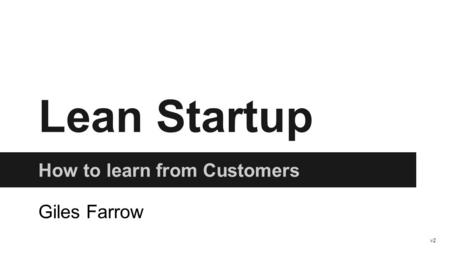Lean Startup How to learn from Customers Giles Farrow v2.