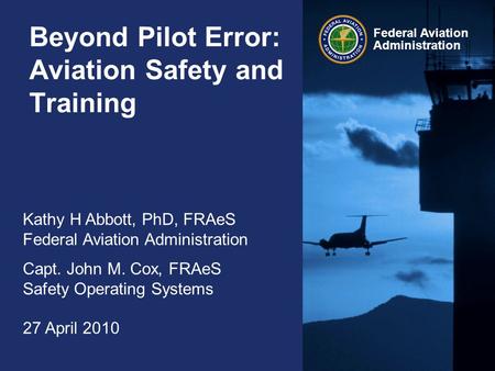 Federal Aviation Administration Beyond Pilot Error: Aviation Safety and Training Kathy H Abbott, PhD, FRAeS Federal Aviation Administration Capt. John.