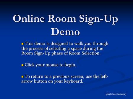 Online Room Sign-Up Demo This demo is designed to walk you through the process of selecting a space during the Room Sign-Up phase of Room Selection. This.