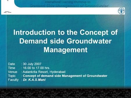 Introduction to the Concept of Demand side Groundwater Management Date: 30 July 2007 Time: 16.00 to 17.00 hrs. Venue: Aalankrita Resort, Hyderabad Topic: