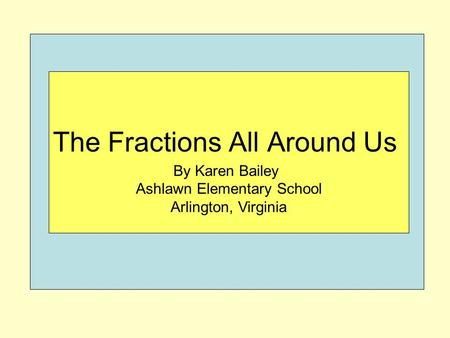 By Karen Bailey Ashlawn Elementary School Arlington, Virginia The Fractions All Around Us.