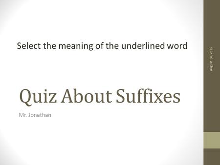 Select the meaning of the underlined word Quiz About Suffixes Mr. Jonathan August 14, 2015.